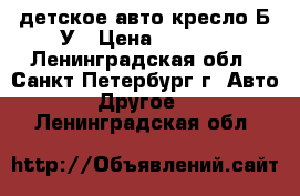 детское авто-кресло Б/У › Цена ­ 3 000 - Ленинградская обл., Санкт-Петербург г. Авто » Другое   . Ленинградская обл.